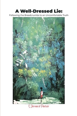 A Well-Dressed Lie: Following the Breadcrumbs to an Uncomfortable Truth by Parker, S. Jernard