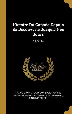 Histoire Du Canada Depuis Sa Découverte Jusqu'à Nos Jours: Histoire... by Garneau, François-Xavier