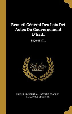 Recueil Général Des Lois Det Actes Du Gouvernement D'haïti: 1809-1817... by Haiti