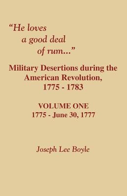 He Loves a Good Deal of Rum. Military Desertions During the American Revolution. Volume One by Boyle, Joseph Lee