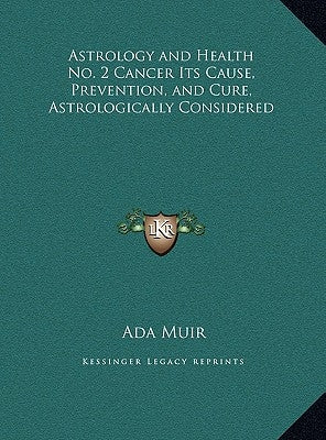 Astrology and Health No. 2 Cancer Its Cause, Prevention, and Cure, Astrologically Considered by Muir, Ada