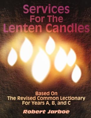 Services for the Lenten Candles: Based On The Revised Common Lectionary For Years A, B, And C by Jarboe, Robert