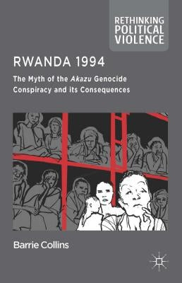 Rwanda 1994: The Myth of the Akazu Genocide Conspiracy and Its Consequences by Collins, Barrie