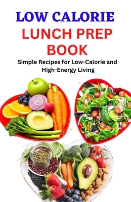 Low Calorie Lunch Prep Book: Simple Recipes for Low-Calorie and High-Energy Living by Miller, Jenson