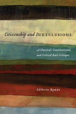 Citizenship and Its Exclusions: A Classical, Constitutional, and Critical Race Critique by Román, Ediberto