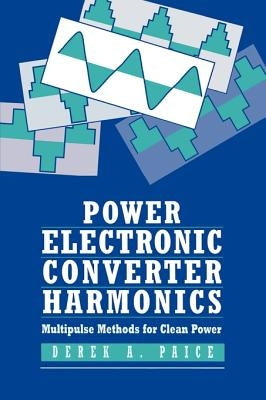 Power Electronics Converter Harmonics: Multipulse Methods for Clean Power by Paice, Derek A.