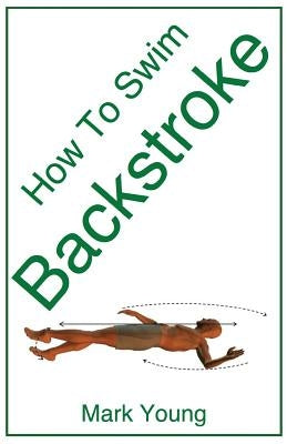 How to Swim Backstroke: A Step-By-Step Guide for Beginners Learning Backstroke Technique by Young, Mark