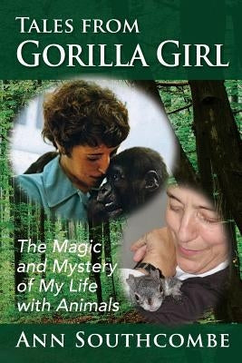 Tales from Gorilla Girl: The Magic and Mystery of My Life with Animals by Southcombe, Ann