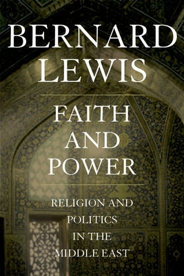 Faith and Power: Religion and Politics in the Middle East by Lewis, Bernard