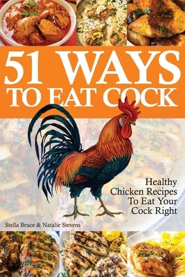 51 Ways To Eat Cock: Healthy Chicken Recipes To Eat Your Cock Right by Bruce, Stella