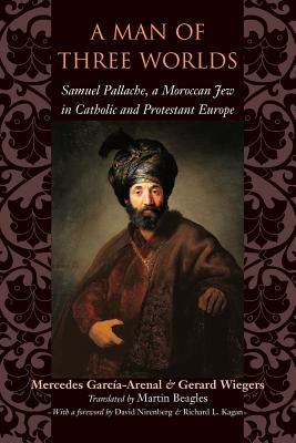 A Man of Three Worlds: Samuel Pallache, a Moroccan Jew in Catholic and Protestant Europe by Garcia-Arenal, Mercedes