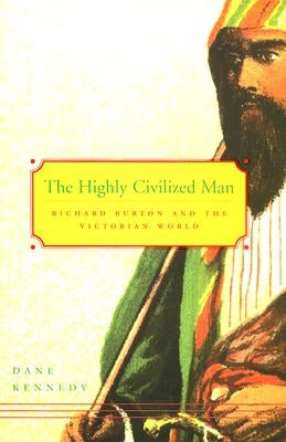 Highly Civilized Man: Richard Burton and the Victorian World by Kennedy, Dane