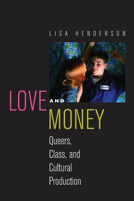 Love and Money: Queers, Class, and Cultural Production by Henderson, Lisa