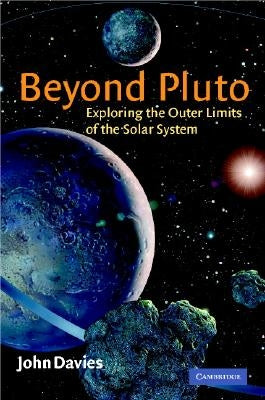 Beyond Pluto: Exploring the Outer Limits of the Solar System by Davies, John