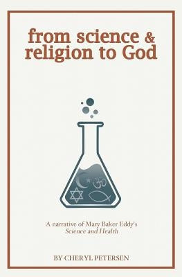 from science & religion to God: a narrative of Mary Baker Eddy's Science and Health by Petersen, Cheryl