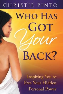 Who Has Got Your Back?: Inspiring You to Free Your Hidden Personal Power by Pinto, Christie