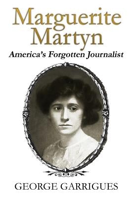 Marguerite Martyn: America's Forgotten Journalist by Garrigues, George