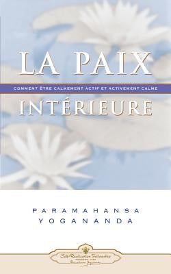 La Paix Interieure: Comment Tre Calmement Actif Et Activement Calme by Yogananda, Paramahansa