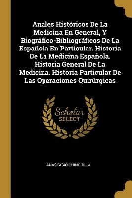 Anales Históricos De La Medicina En General, Y Biográfico-Bibliográficos De La Española En Particular. Historia De La Medicina Española. Historia Gene by Chinchilla, Anastasio