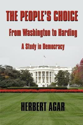 The People's Choice: From Washington to Harding a Study in Democracy by Agar, Herbert