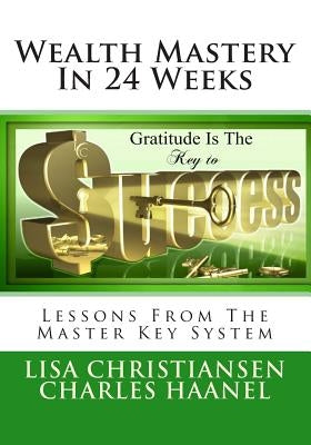 Wealth Mastery In 24 Weeks: Lessons From The Master Key System by Haanel, Charles