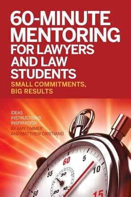 60-Minute Mentoring for Lawyers and Law Students: Small Commitments, Big Results by Cristiano, Matthew