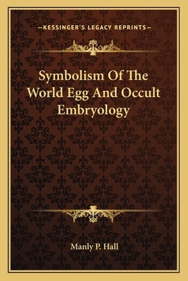 Symbolism Of The World Egg And Occult Embryology by Hall, Manly P.