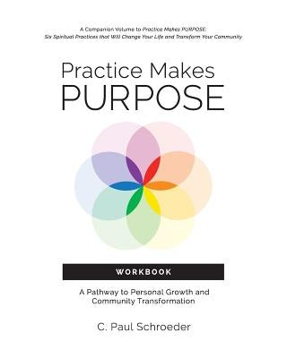 Practice Makes PURPOSE Workbook: A Pathway to Personal Growth and Community Transformation by Schroeder, C. Paul