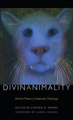 Divinanimality: Animal Theory, Creaturely Theology by Moore, Stephen D.