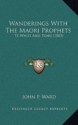 Wanderings With The Maori Prophets: Te Whiti And Tohu (1883) by Ward, John P.