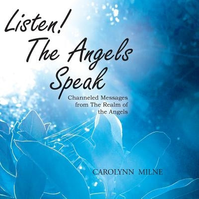 Listen! The Angels Speak - Channeled Messages from The Realm of the Angels by Milne, Carolynn