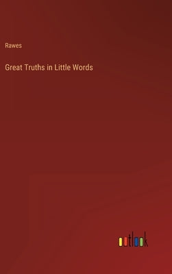 Great Truths in Little Words by Rawes