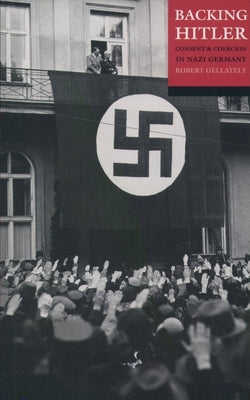 Backing Hitler: Consent and Coercion in Nazi Germany by Gellately, Robert