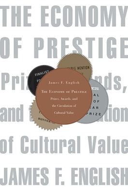 The Economy of Prestige: Prizes, Awards, and the Circulation of Cultural Value by English, James F.