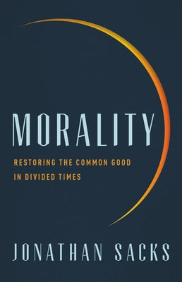 Morality: Restoring the Common Good in Divided Times by Sacks, Jonathan