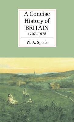 A Concise History of Britain, 1707-1975 by Speck, W. A.