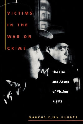Victims in the War on Crime: The Use and Abuse of Victims' Rights by Dubber, Markus Dirk