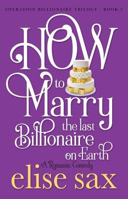 How to Marry the Last Billionaire on Earth by Sax, Elise