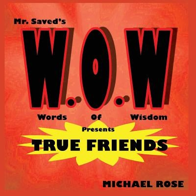 W.O.W.: Mr.Saved's Words of Wisdom Presents True Friends by Rose, Michael