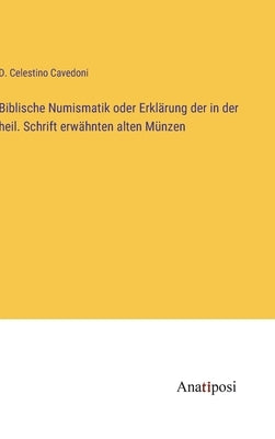 Biblische Numismatik oder Erklärung der in der heil. Schrift erwähnten alten Münzen by Cavedoni, D. Celestino