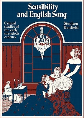 Sensibility and English Song: Critical Studies of the Early Twentieth Century by Banfield, Stephen