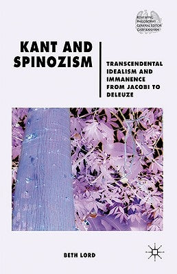 Kant and Spinozism: Transcendental Idealism and Immanence from Jacobi to Deleuze by Lord, B.