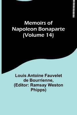 Memoirs of Napoleon Bonaparte (Volume 14) by Antoine Fauvelet De Bourrienne, Louis