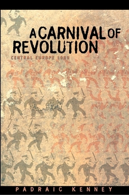 A Carnival of Revolution: Central Europe 1989 by Kenney, Padraic