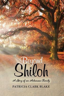 Beyond Shiloh: A Story of an Arkansas Family by Blake, Patricia Clark
