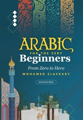 Arabic for the Very Beginners: From Zero to Hero: An Interactive Book with audio and video by Elaskary, Mohamed