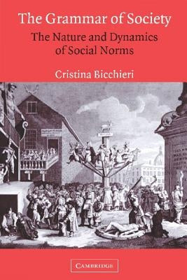 The Grammar of Society: The Nature and Dynamics of Social Norms by Bicchieri, Cristina
