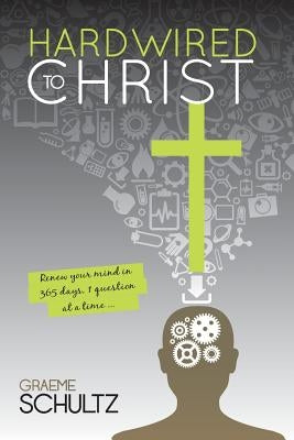 Hardwired to Christ: Renew your mind in 365 days, one question at a time. by Schultz, Graeme