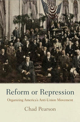 Reform or Repression: Organizing America's Anti-Union Movement by Pearson, Chad