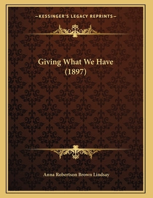 Giving What We Have (1897) by Lindsay, Anna Robertson Brown